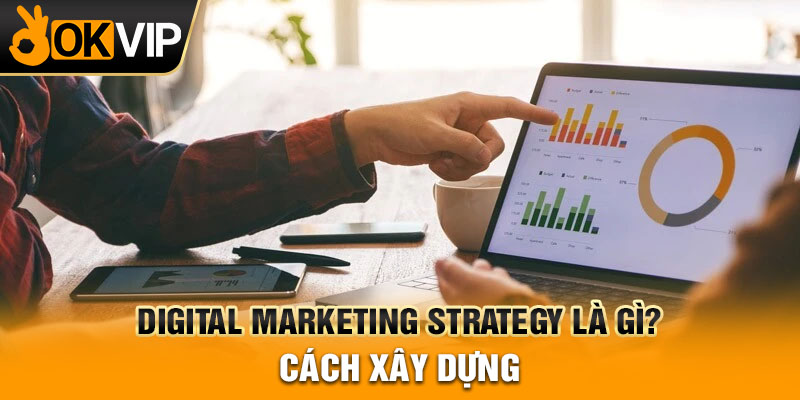 Digital marketing strategy là gì? Cách xây dựng