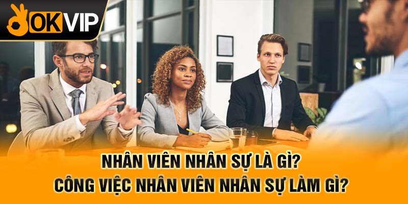 Nhân viên nhân sự là gì? Công việc nhân viên nhân sự làm gì?