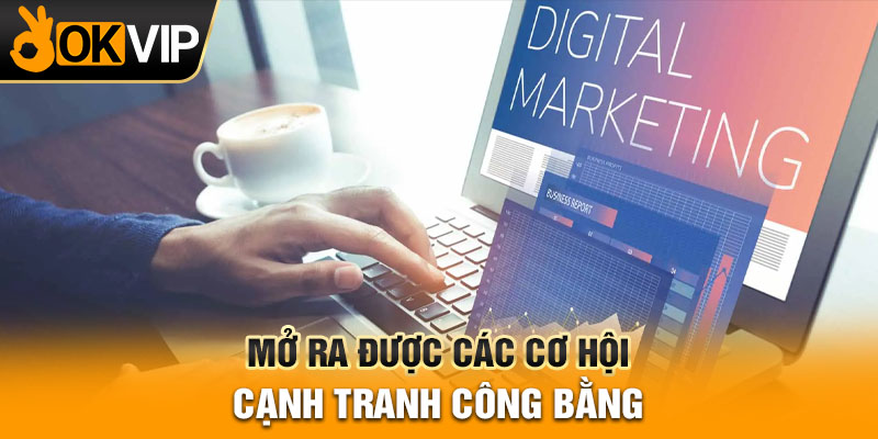 Mở ra được các cơ hội cạnh tranh công bằng