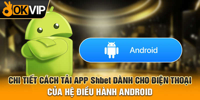 Chi tiết cách tải app shbet dành cho điện thoại của hệ điều hành Android