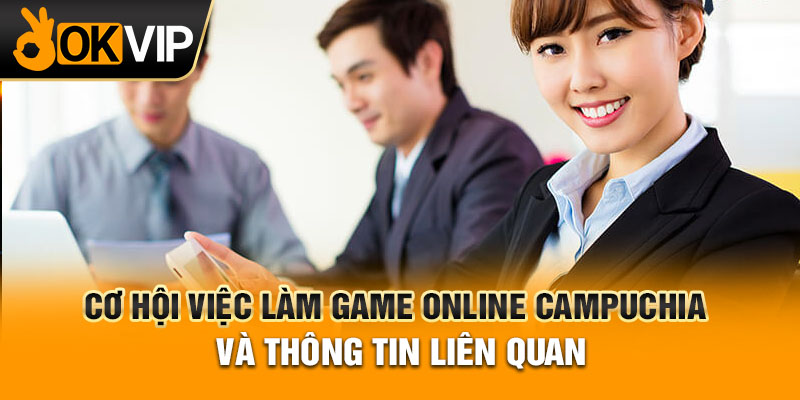 Cơ hội việc làm game Online Campuchia và thông tin liên quan