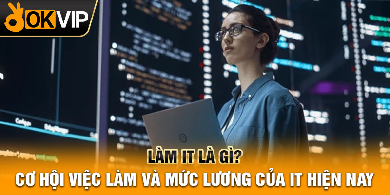 Làm IT là gì? Cơ hội việc làm và mức lương của IT hiện nay