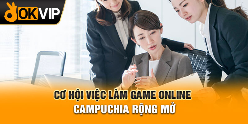 Cơ hội việc làm game online Campuchia rộng mở