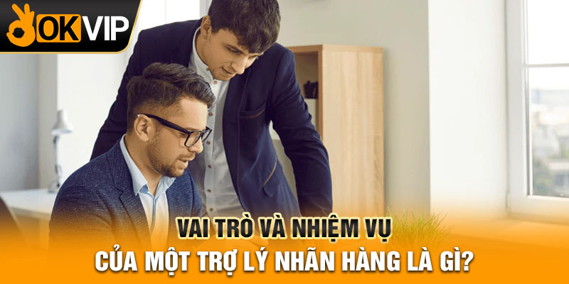 Vai trò và nhiệm vụ của một trợ lý nhãn hàng là gì?