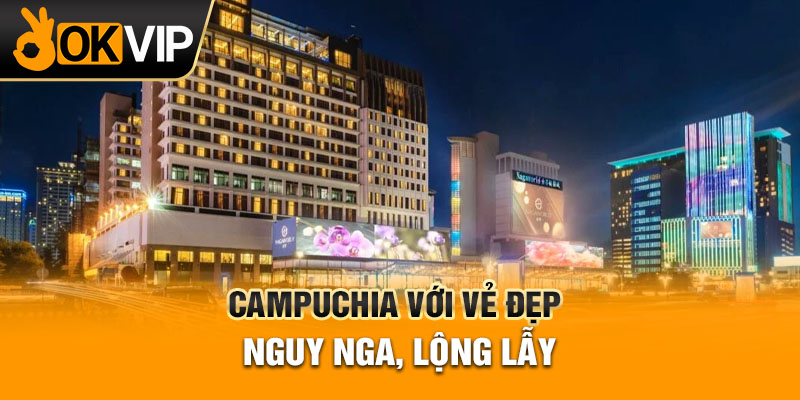 Campuchia với vẻ đẹp nguy nga, lộng lẫy