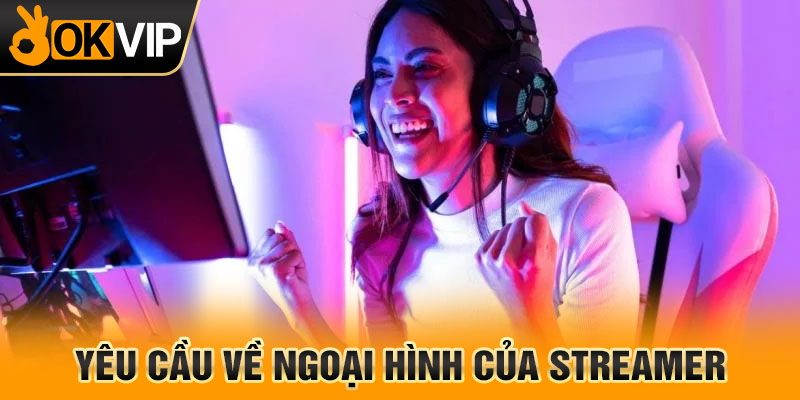 Yêu cầu về ngoại hình của streamer