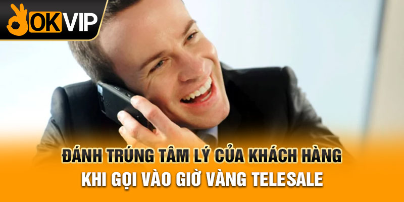 Đánh trúng tâm lý của khách hàng khi gọi vào giờ vàng telesale
