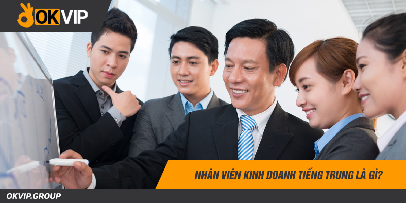 Nhân viên kinh doanh tiếng trung là gì?