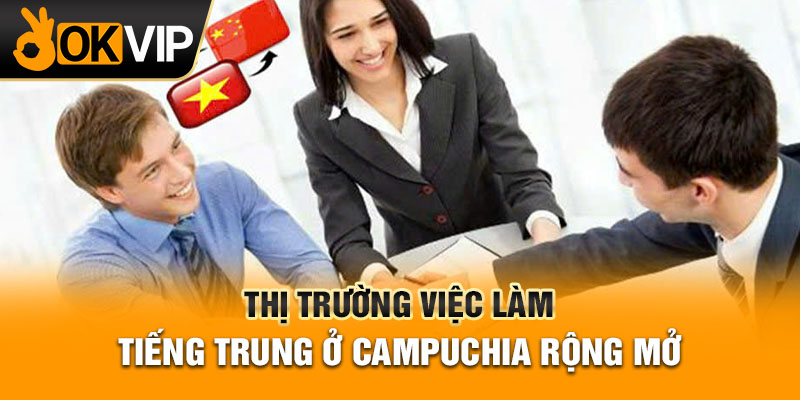 Thị trường việc làm tiếng Trung ở Campuchia rộng mở