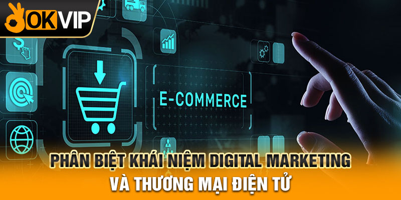 Phân biệt khái niệm digital marketing và thương mại điện tử