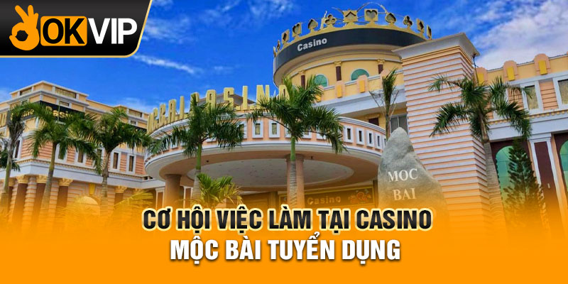 Cơ hội việc làm tại Casino Mộc Bài tuyển dụng