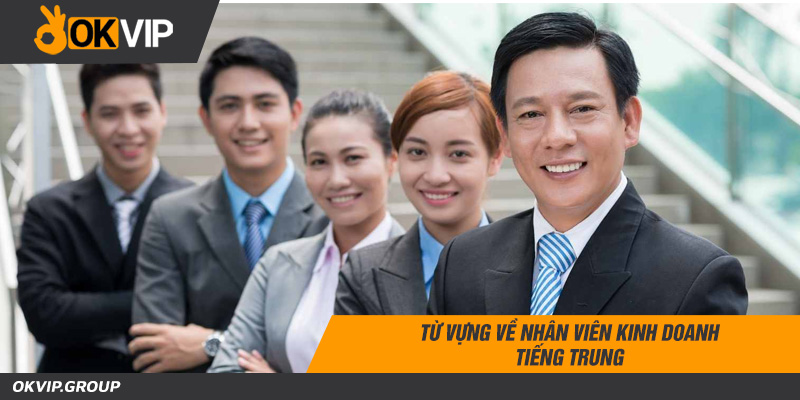 Nhân viên kinh doanh tiếng trung là gì? Các từ vựng cần biết