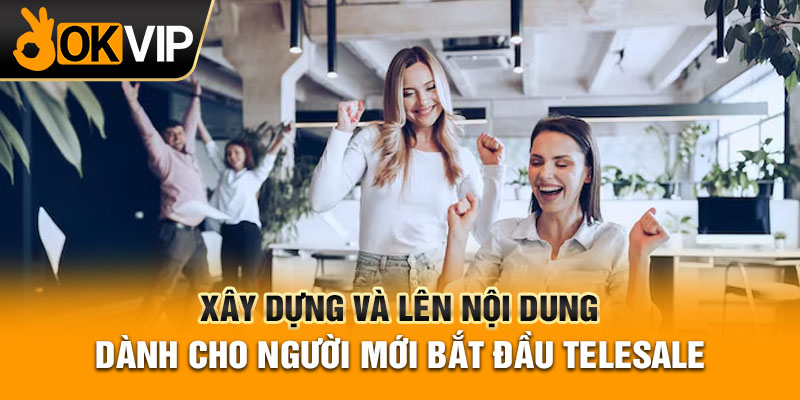Xây dựng và lên nội dung dành cho người mới bắt đầu telesale