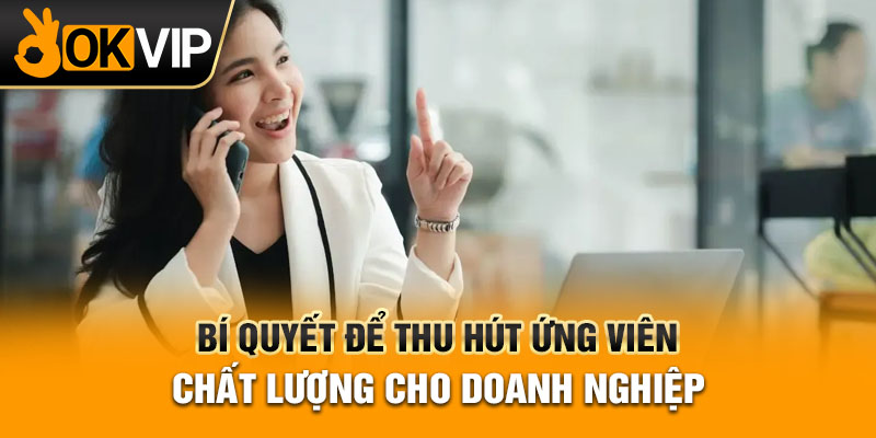 Bí quyết để thu hút ứng viên chất lượng cho doanh nghiệp