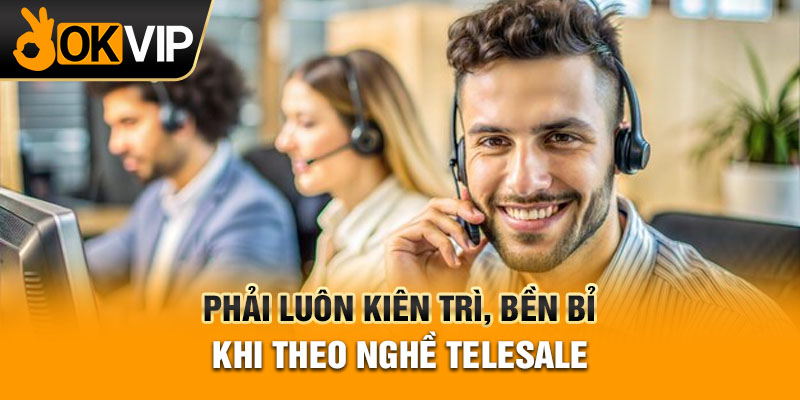 Phải luôn kiên trì, bền bỉ khi theo nghề telesale