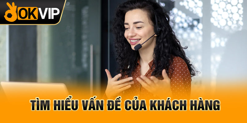 Tìm hiểu vấn đề của khách hàng.