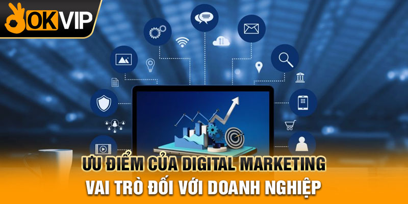 Ưu điểm của digital marketing - vai trò đối với doanh nghiệp