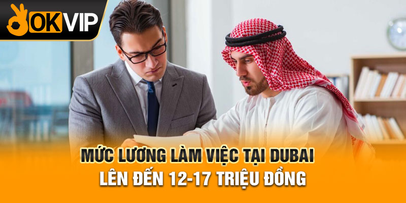 Mức lương làm việc tại Dubai lên đến 12-17 triệu đồng