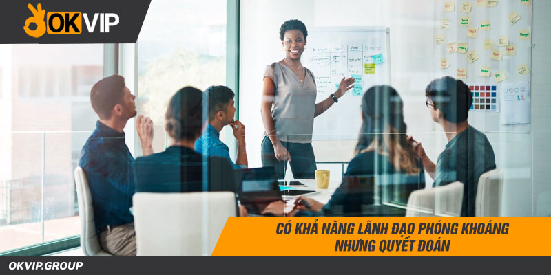 Có khả năng lãnh đạo phóng khoáng nhưng quyết đoán