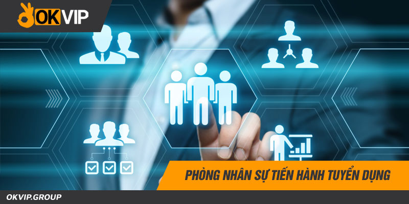 Phòng nhân sự tiến hành tuyển dụng