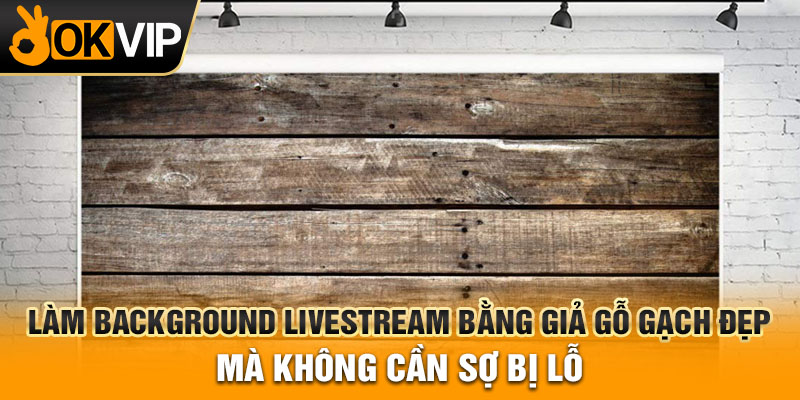 Làm background livestream bằng giả gỗ gạch đẹp mà không cần sợ bị lỗ