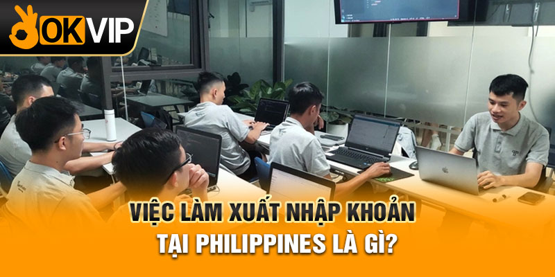 Việc làm xuất nhập khoản tại Philippines là gì?