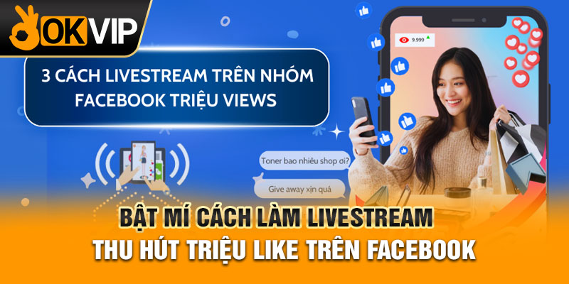 Bật mí cách làm livestream thu hút triệu like trên Facebook