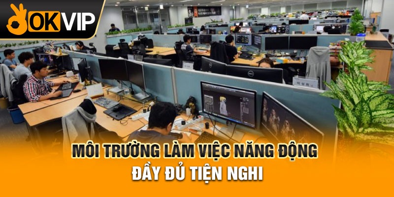 Môi trường làm việc năng động đầy đủ tiện nghi