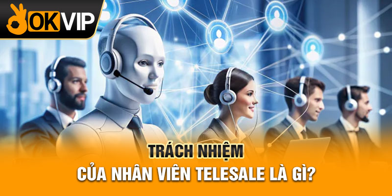 Trách nhiệm của nhân viên telesale là gì?