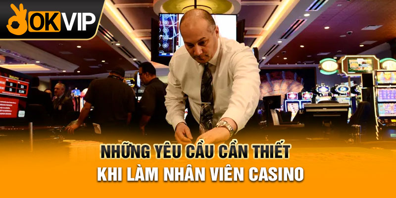 Những yêu cầu cần thiết khi làm nhân viên Casino