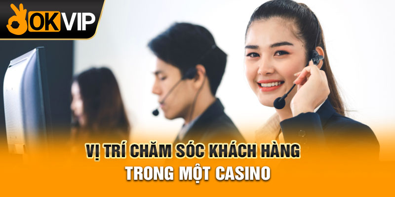 Vị trí chăm sóc khách hàng trong một Casino