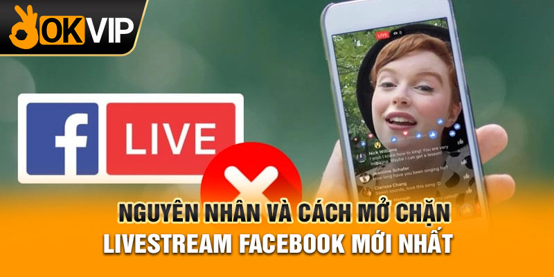 Nguyên nhân và cách mở chặn livestream Facebook mới nhất