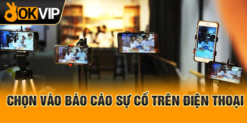 Chọn vào Báo cáo sự cố trên điện thoại