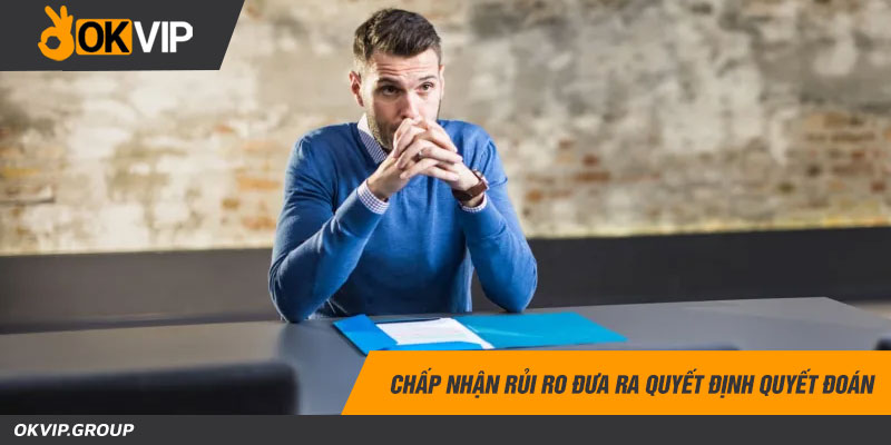 Chấp nhận rủi ro đưa ra quyết định quyết đoán