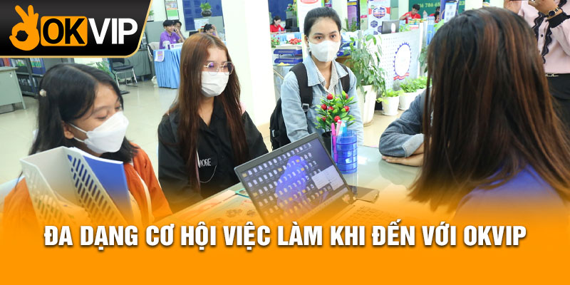 Đa dạng cơ hội việc làm khi đến với OKVIP.