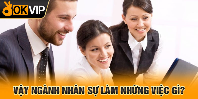 Vậy ngành nhân sự làm những việc gì?