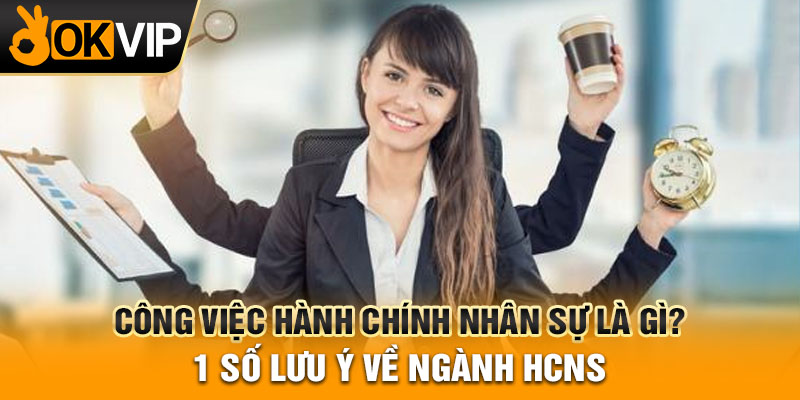 Công việc hành chính nhân sự là gì? 1 số lưu ý về ngành HCNS
