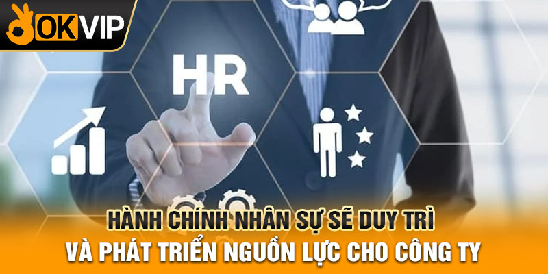 Hành chính nhân sự sẽ duy trì và phát triển nguồn lực cho công ty