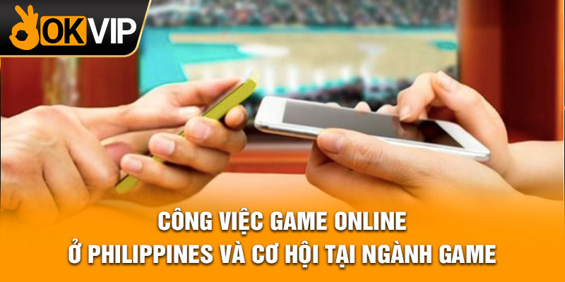 Công việc game Online ở Philippines và cơ hội tại ngành game