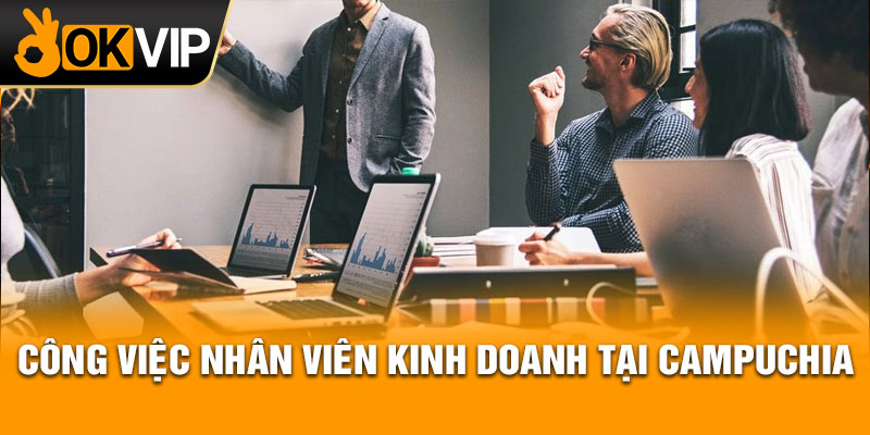 Công việc nhân viên kinh doanh tại Campuchia