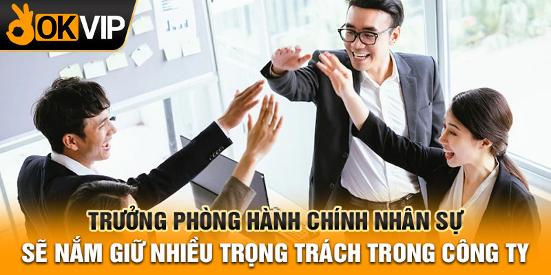 Trưởng phòng hành chính nhân sự sẽ nắm giữ nhiều trọng trách trong công ty