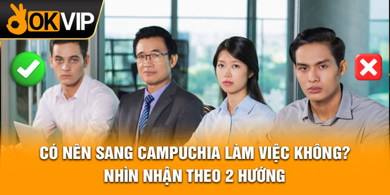 Có nên sang Campuchia làm việc không? Nhìn nhận theo 2 hướng