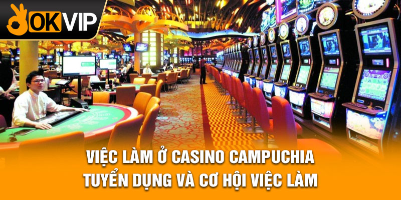 Việc làm ở Casino Campuchia - Tuyển dụng và cơ hội việc làm