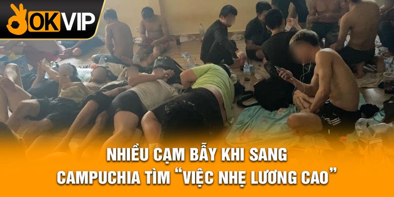 Nhiều cạm bẫy khi sang Campuchia tìm “việc nhẹ lương cao”.